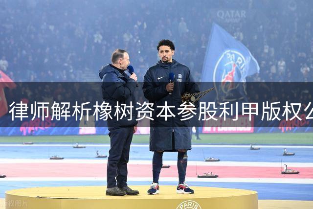 律师解析橡树资本参股利甲版权公司对俱乐部分成影响